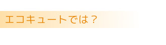 ヒートポンプ温水暖房エコキュートでは?